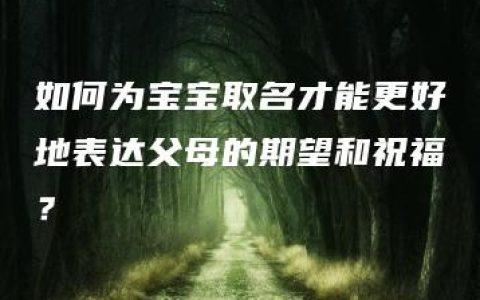 如何为宝宝取名才能更好地表达父母的期望和祝福？