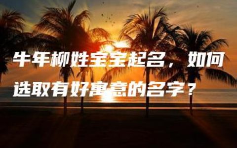 牛年柳姓宝宝起名，如何选取有好寓意的名字？