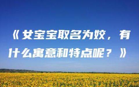 《女宝宝取名为姣，有什么寓意和特点呢？》