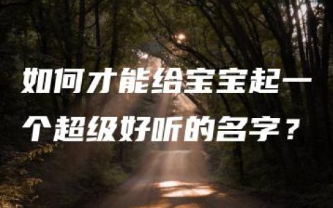 如何才能给宝宝起一个超级好听的名字？