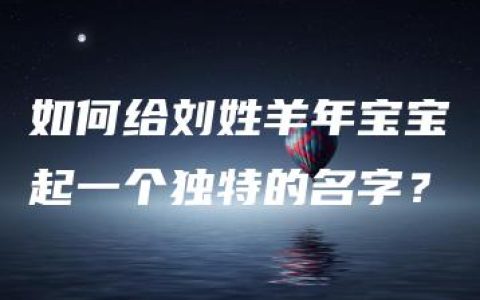 如何给刘姓羊年宝宝起一个独特的名字？