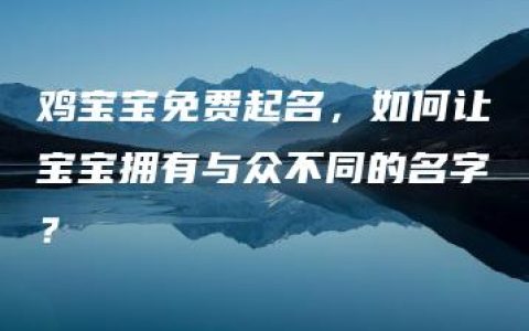 鸡宝宝免费起名，如何让宝宝拥有与众不同的名字？