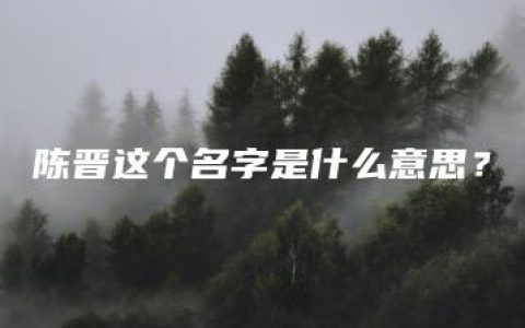 陈晋这个名字是什么意思？