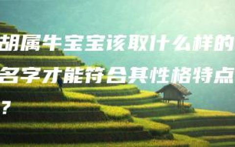 胡属牛宝宝该取什么样的名字才能符合其性格特点？