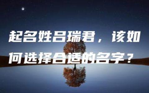 起名姓吕瑞君，该如何选择合适的名字？