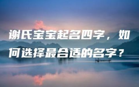 谢氏宝宝起名四字，如何选择最合适的名字？