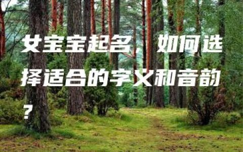 女宝宝起名，如何选择适合的字义和音韵？