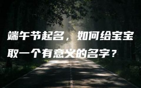 端午节起名，如何给宝宝取一个有意义的名字？