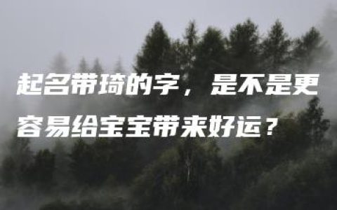 起名带琦的字，是不是更容易给宝宝带来好运？