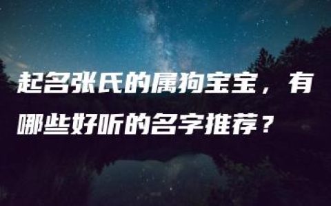 起名张氏的属狗宝宝，有哪些好听的名字推荐？