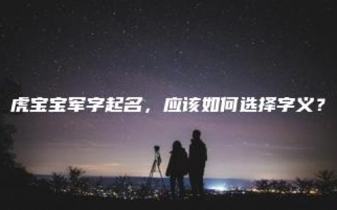 虎宝宝军字起名，应该如何选择字义？