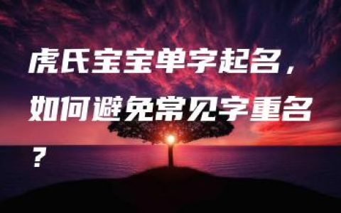 虎氏宝宝单字起名，如何避免常见字重名？