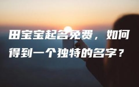 田宝宝起名免费，如何得到一个独特的名字？