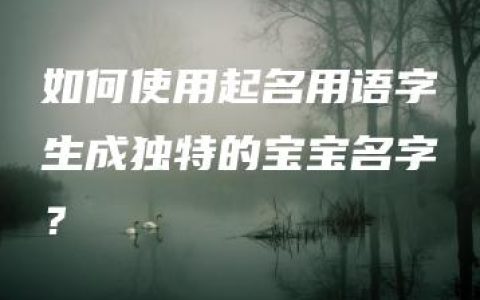 如何使用起名用语字生成独特的宝宝名字？