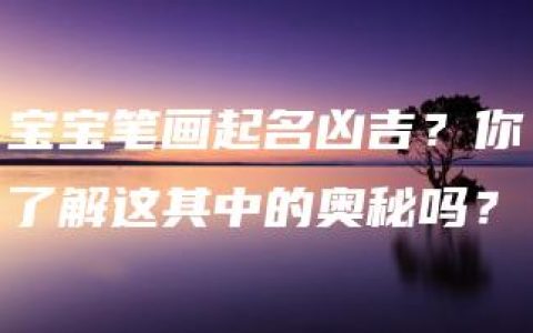 宝宝笔画起名凶吉？你了解这其中的奥秘吗？