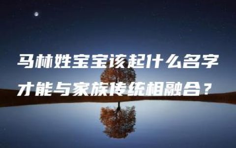 马林姓宝宝该起什么名字才能与家族传统相融合？