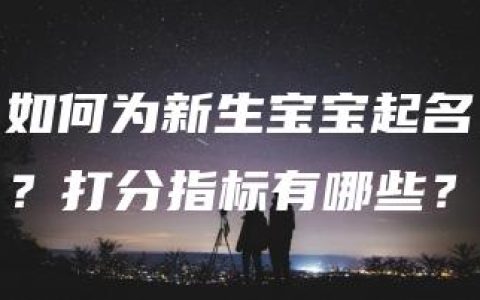 如何为新生宝宝起名？打分指标有哪些？