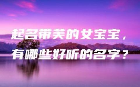 起名带芙的女宝宝，有哪些好听的名字？