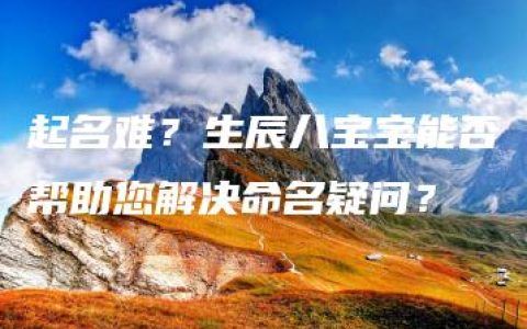 起名难？生辰八宝宝能否帮助您解决命名疑问？