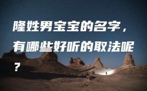 隆姓男宝宝的名字，有哪些好听的取法呢？