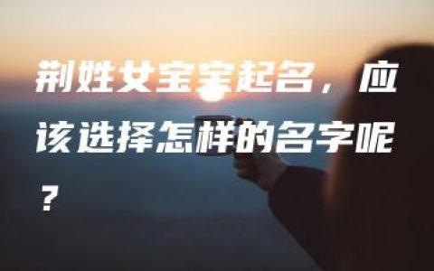 荆姓女宝宝起名，应该选择怎样的名字呢？