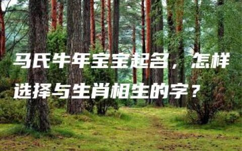 马氏牛年宝宝起名，怎样选择与生肖相生的字？