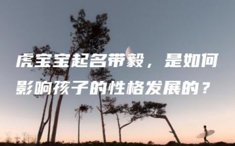 虎宝宝起名带毅，是如何影响孩子的性格发展的？