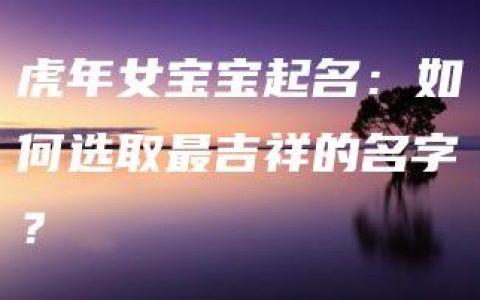 虎年女宝宝起名：如何选取最吉祥的名字？