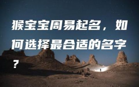 猴宝宝周易起名，如何选择最合适的名字？