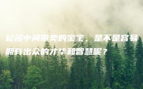 起名中间带奕的宝宝，是不是容易拥有出众的才华和智慧呢？