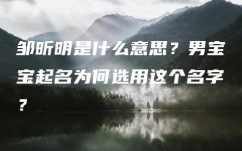 邹昕明是什么意思？男宝宝起名为何选用这个名字？