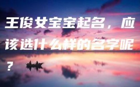 王俊女宝宝起名，应该选什么样的名字呢？