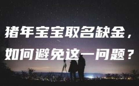 猪年宝宝取名缺金，如何避免这一问题？