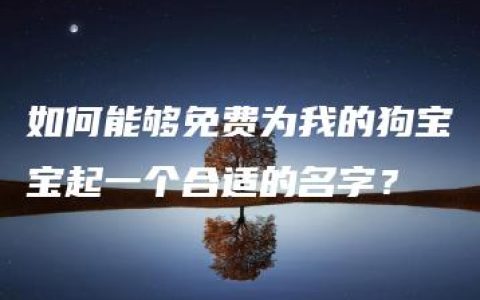 如何能够免费为我的狗宝宝起一个合适的名字？