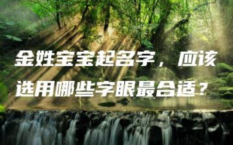 金姓宝宝起名字，应该选用哪些字眼最合适？