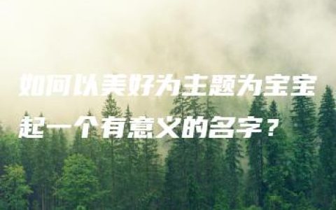 如何以美好为主题为宝宝起一个有意义的名字？