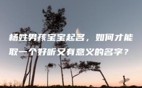 杨姓男孩宝宝起名，如何才能取一个好听又有意义的名字？