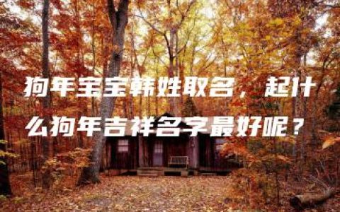 狗年宝宝韩姓取名，起什么狗年吉祥名字最好呢？