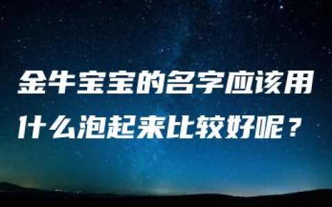 金牛宝宝的名字应该用什么泡起来比较好呢？