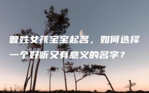 曾姓女孩宝宝起名，如何选择一个好听又有意义的名字？