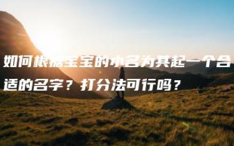 如何根据宝宝的小名为其起一个合适的名字？打分法可行吗？