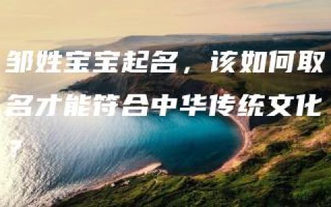 邹姓宝宝起名，该如何取名才能符合中华传统文化？