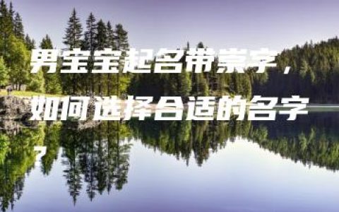 男宝宝起名带崇字，如何选择合适的名字？