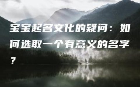 宝宝起名文化的疑问：如何选取一个有意义的名字？