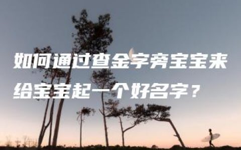 如何通过查金字旁宝宝来给宝宝起一个好名字？