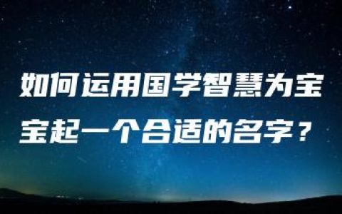 如何运用国学智慧为宝宝起一个合适的名字？