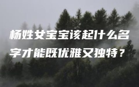 杨姓女宝宝该起什么名字才能既优雅又独特？