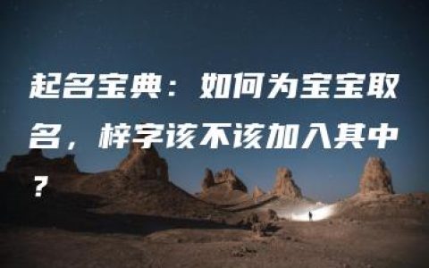 起名宝典：如何为宝宝取名，梓字该不该加入其中？