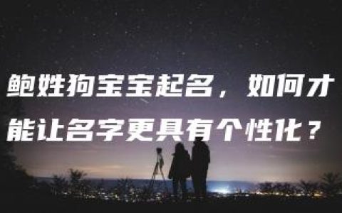 鲍姓狗宝宝起名，如何才能让名字更具有个性化？