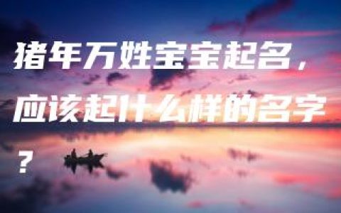 猪年万姓宝宝起名，应该起什么样的名字？